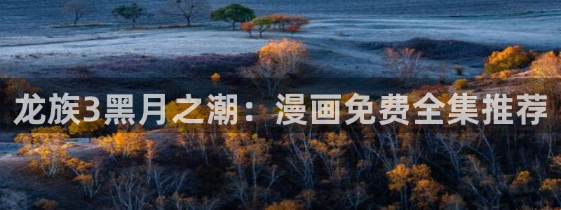 寄宿日记51漫画：龙族3黑月之潮：漫画免费全集推荐